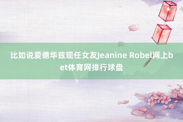 比如说爱德华兹现任女友Jeanine Robel网上bet体育网排行球盘