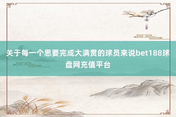 关于每一个思要完成大满贯的球员来说bet188球盘网充值平台