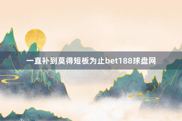 一直补到莫得短板为止bet188球盘网