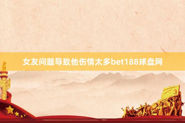 女友问题导致他伤情太多bet188球盘网