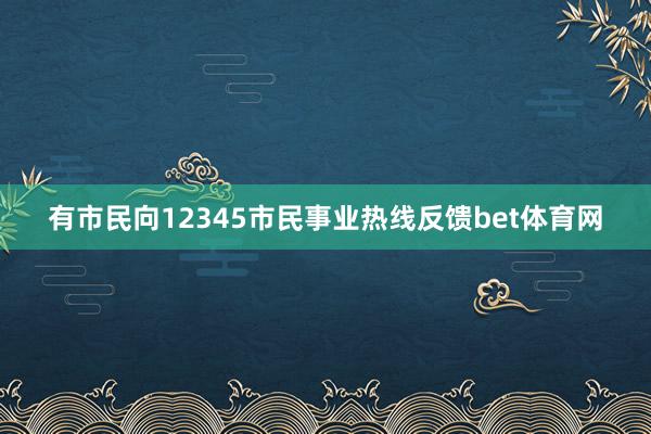 有市民向12345市民事业热线反馈bet体育网