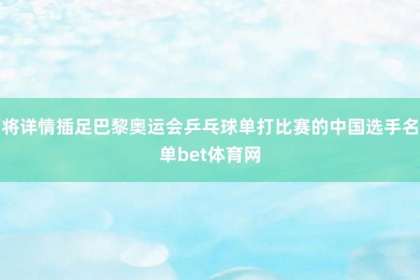 将详情插足巴黎奥运会乒乓球单打比赛的中国选手名单bet体育网