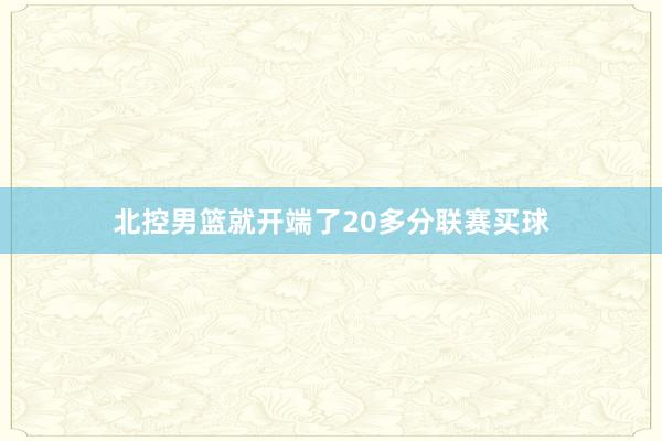 北控男篮就开端了20多分联赛买球