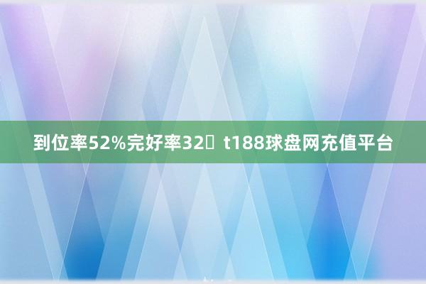 到位率52%完好率32�t188球盘网充值平台