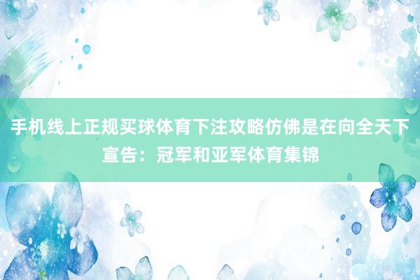 手机线上正规买球体育下注攻略仿佛是在向全天下宣告：冠军和亚军体育集锦