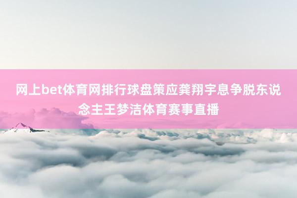 网上bet体育网排行球盘策应龚翔宇息争脱东说念主王梦洁体育赛事直播