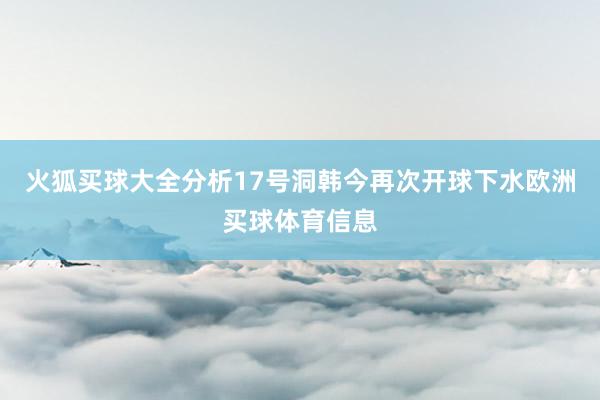 火狐买球大全分析17号洞韩今再次开球下水欧洲买球体育信息