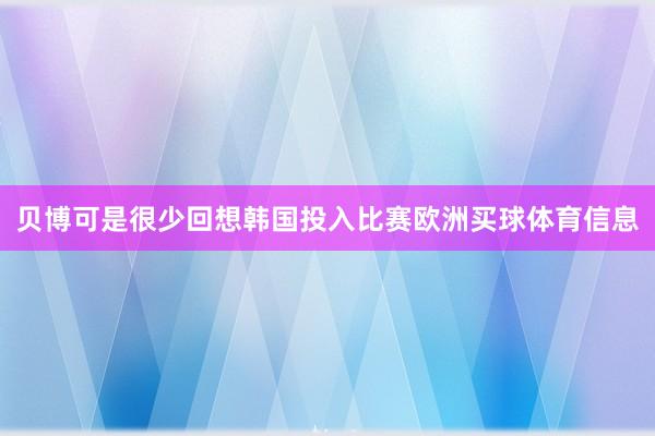 贝博可是很少回想韩国投入比赛欧洲买球体育信息