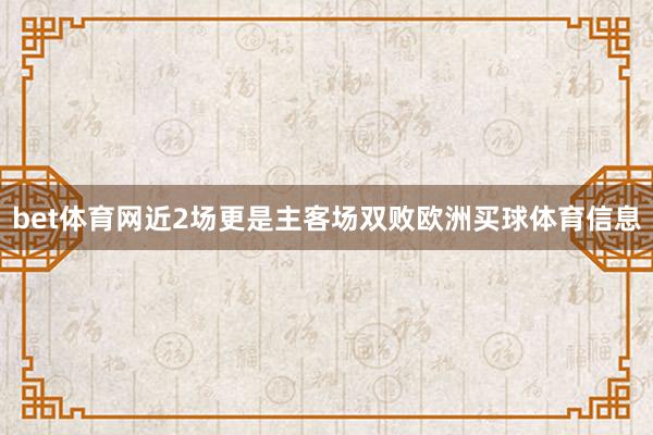 bet体育网近2场更是主客场双败欧洲买球体育信息