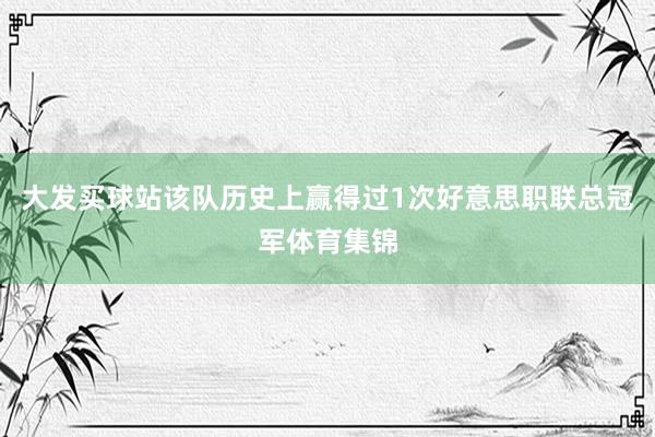 大发买球站该队历史上赢得过1次好意思职联总冠军体育集锦