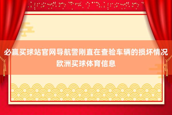 必赢买球站官网导航警刚直在查验车辆的损坏情况欧洲买球体育信息