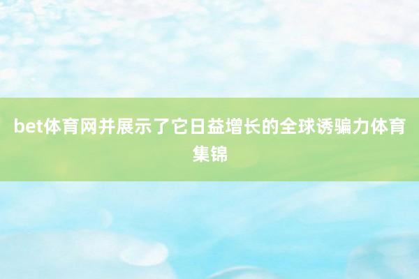 bet体育网并展示了它日益增长的全球诱骗力体育集锦