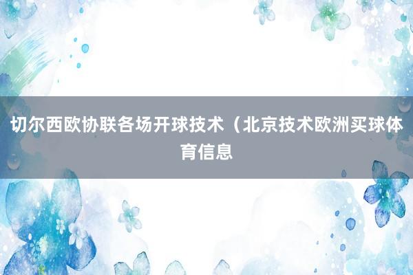 切尔西欧协联各场开球技术（北京技术欧洲买球体育信息