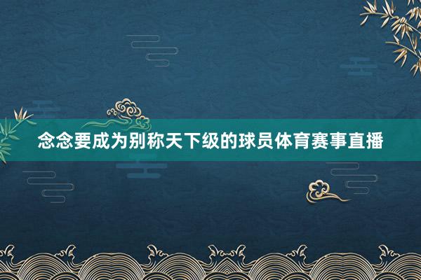 念念要成为别称天下级的球员体育赛事直播