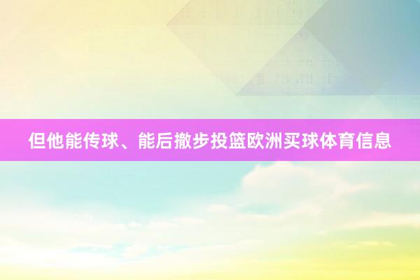 但他能传球、能后撤步投篮欧洲买球体育信息