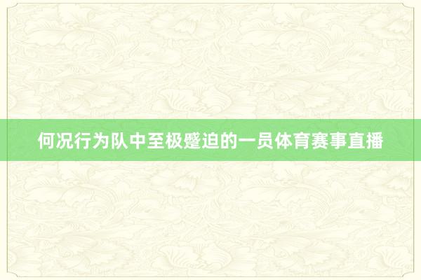 何况行为队中至极蹙迫的一员体育赛事直播