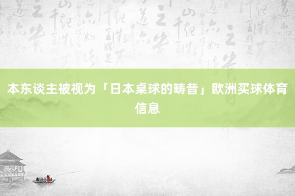 本东谈主被视为「日本桌球的畴昔」欧洲买球体育信息