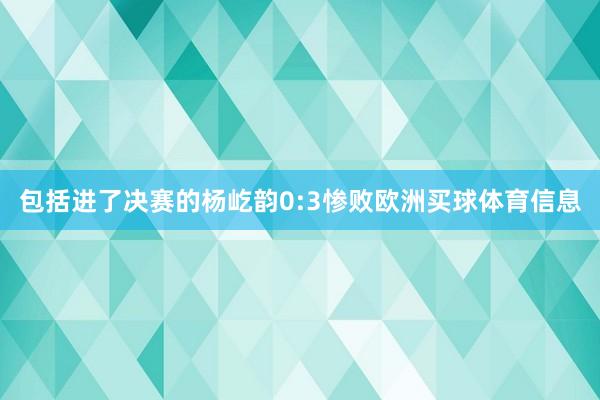 包括进了决赛的杨屹韵0:3惨败欧洲买球体育信息