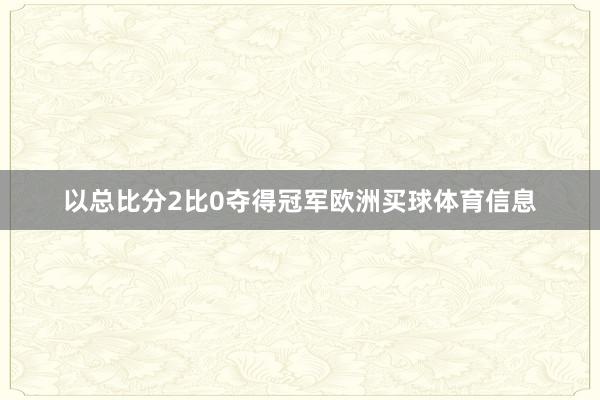 以总比分2比0夺得冠军欧洲买球体育信息