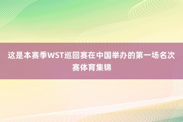 这是本赛季WST巡回赛在中国举办的第一场名次赛体育集锦