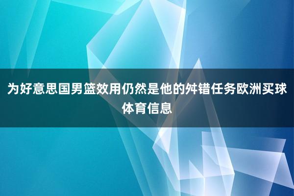 为好意思国男篮效用仍然是他的舛错任务欧洲买球体育信息