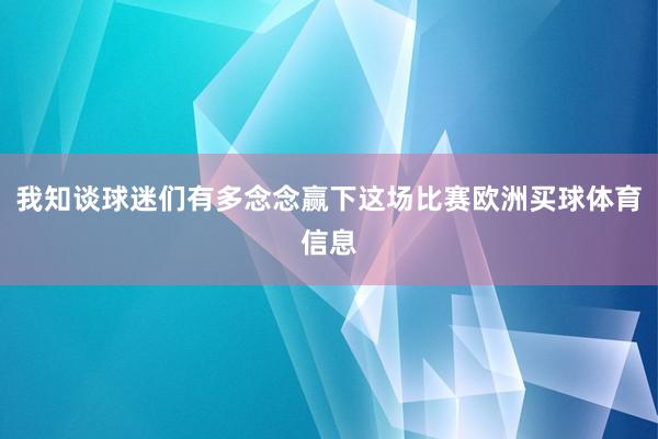 我知谈球迷们有多念念赢下这场比赛欧洲买球体育信息