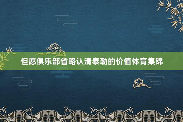 但愿俱乐部省略认清泰勒的价值体育集锦