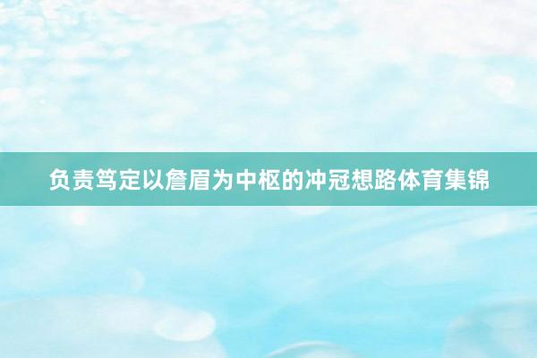 负责笃定以詹眉为中枢的冲冠想路体育集锦