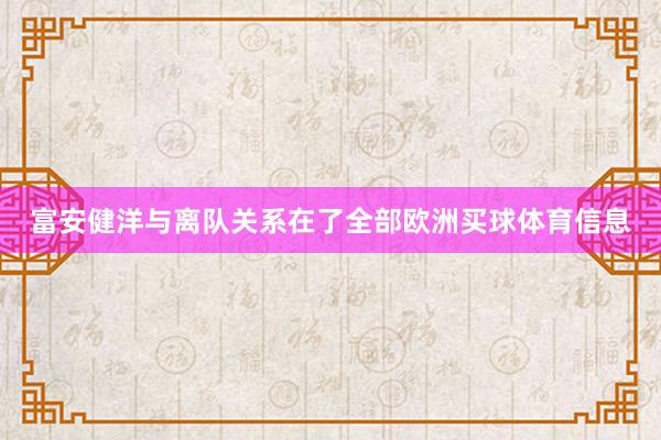 富安健洋与离队关系在了全部欧洲买球体育信息