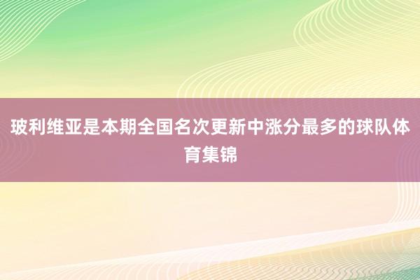 玻利维亚是本期全国名次更新中涨分最多的球队体育集锦