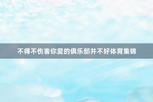 不得不伤害你爱的俱乐部并不好体育集锦