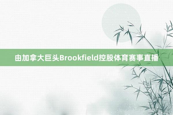 由加拿大巨头Brookfield控股体育赛事直播