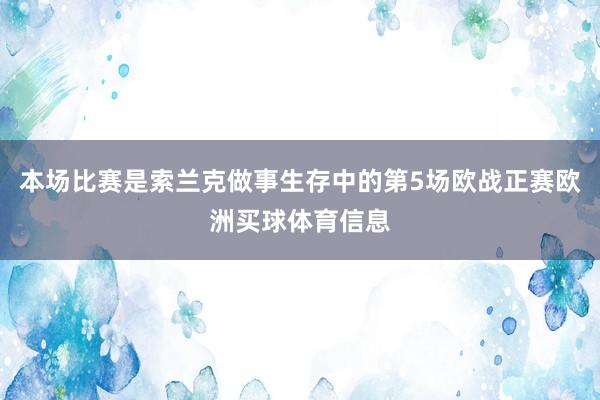 本场比赛是索兰克做事生存中的第5场欧战正赛欧洲买球体育信息