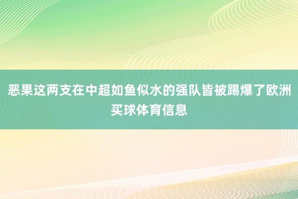 恶果这两支在中超如鱼似水的强队皆被踢爆了欧洲买球体育信息