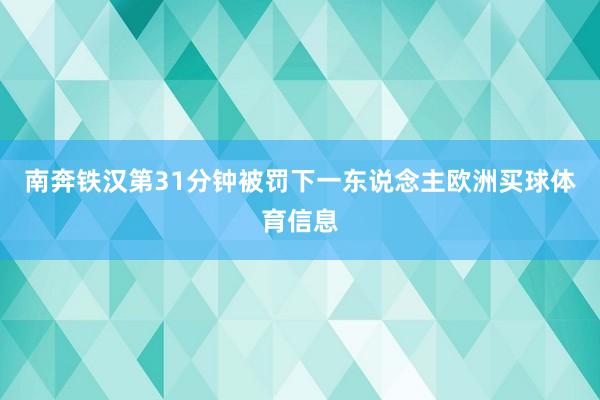 南奔铁汉第31分钟被罚下一东说念主欧洲买球体育信息