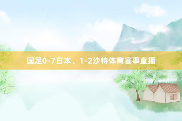 国足0-7日本、1-2沙特体育赛事直播