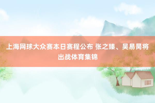 上海网球大众赛本日赛程公布 张之臻、吴易昺将出战体育集锦