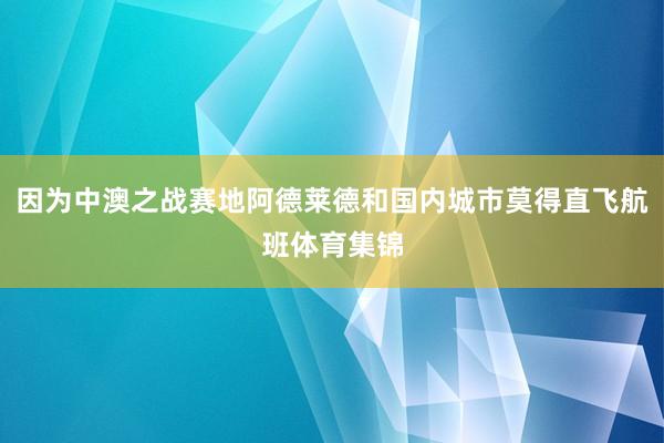 因为中澳之战赛地阿德莱德和国内城市莫得直飞航班体育集锦