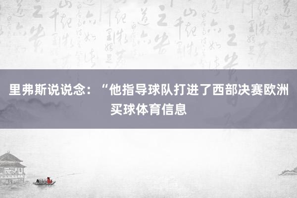 里弗斯说说念：“他指导球队打进了西部决赛欧洲买球体育信息