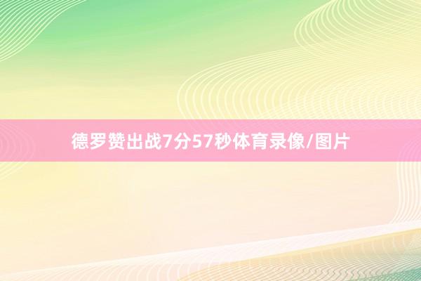 德罗赞出战7分57秒体育录像/图片