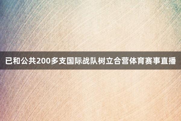 已和公共200多支国际战队树立合营体育赛事直播