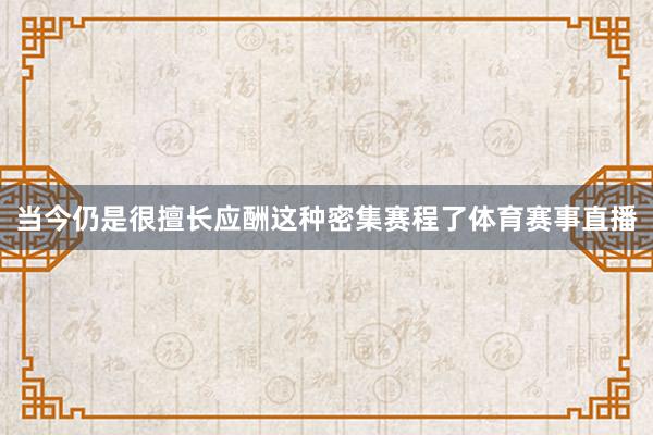 当今仍是很擅长应酬这种密集赛程了体育赛事直播