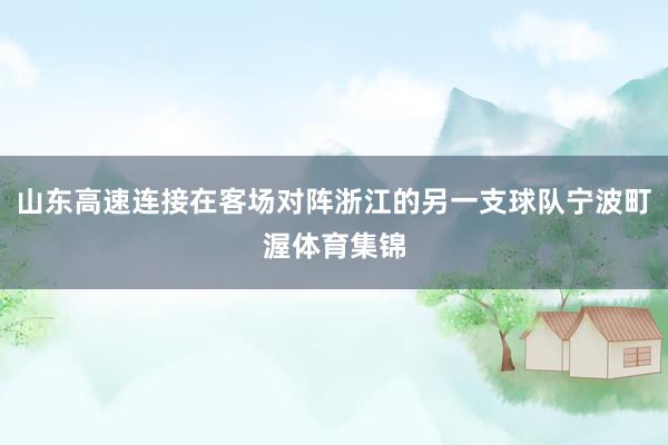 山东高速连接在客场对阵浙江的另一支球队宁波町渥体育集锦