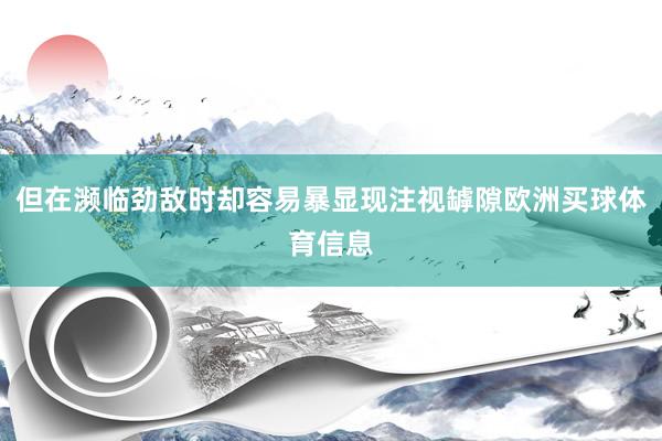 但在濒临劲敌时却容易暴显现注视罅隙欧洲买球体育信息