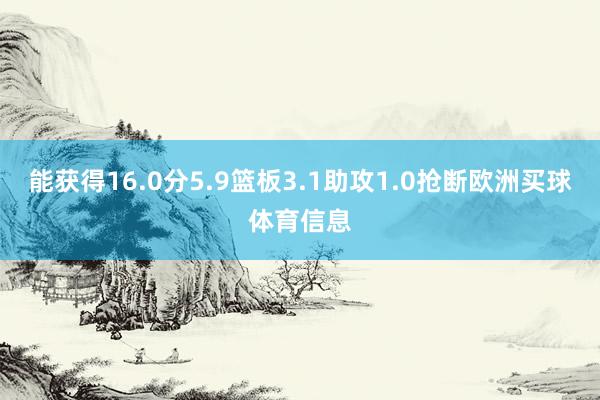 能获得16.0分5.9篮板3.1助攻1.0抢断欧洲买球体育信息